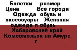 Балетки 39 размер › Цена ­ 100 - Все города Одежда, обувь и аксессуары » Женская одежда и обувь   . Хабаровский край,Комсомольск-на-Амуре г.